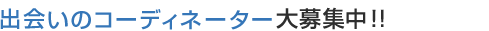 出会いのコーディネーター大募集中！!